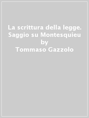La scrittura della legge. Saggio su Montesquieu - Tommaso Gazzolo