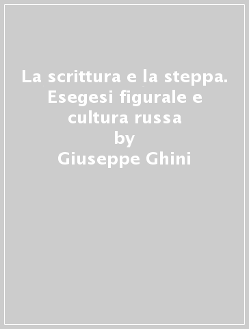 La scrittura e la steppa. Esegesi figurale e cultura russa - Giuseppe Ghini