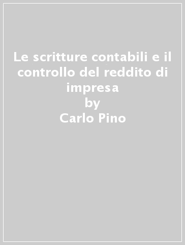 Le scritture contabili e il controllo del reddito di impresa - Carlo Pino