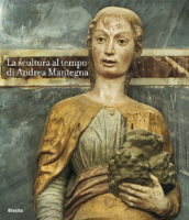 La scultura al tempo di Mantegna tra classicismo e naturalismo. Catalogo della mostra (Mantova, 16 settembre 2006-14 gennaio 2007)