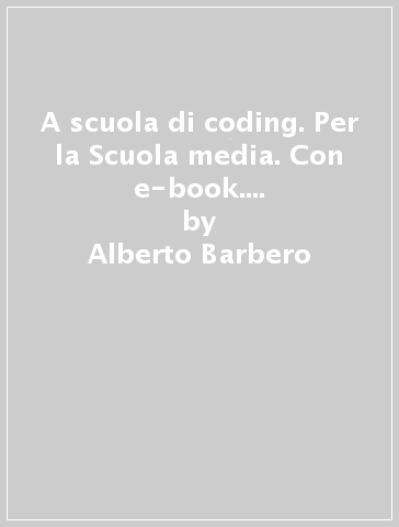 A scuola di coding. Per la Scuola media. Con e-book. Con espansione online - Alberto Barbero - Francesco Vaschetto