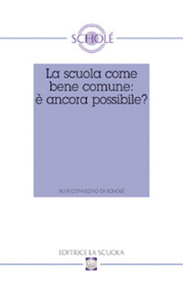 La scuola come bene comune: è ancora possibile? Atti del XLVII Convegno di Scholé 2008