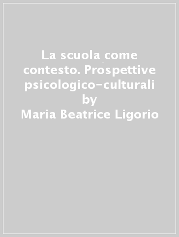 La scuola come contesto. Prospettive psicologico-culturali - Maria Beatrice Ligorio - Clotilde Pontecorvo