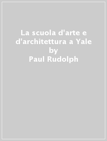 La scuola d'arte e d'architettura a Yale - Paul Rudolph