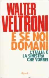 E se noi domani. L Italia e la sinistra che vorrei