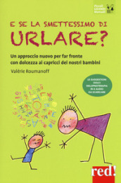 E se la smettessimo di urlare? Un approccio nuovo per far fronte con dolcezza ai capricci dei nostri bambini