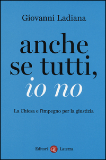 Anche se tutti, io no. La Chiesa e l'impegno per la giustizia - Giovanni Ladiana - Vittoria Prisciandaro