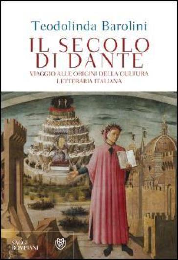 Il secolo di Dante. Viaggio alle origini della cultura letteraria italiana - Teodolinda Barolini