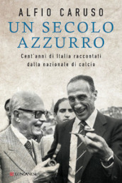 Un secolo azzurro. Cent anni di Italia raccontati dalla Nazionale di calcio