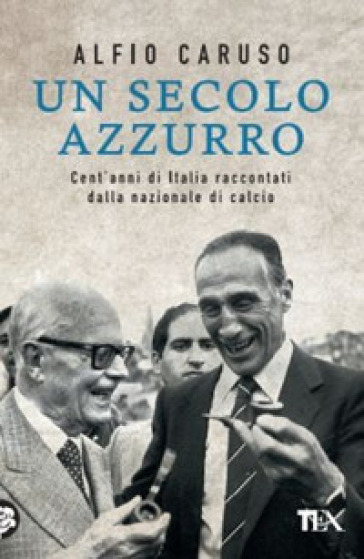 Un secolo azzurro. Cent'anni di Italia raccontati dalla Nazionale di calcio - Alfio Caruso