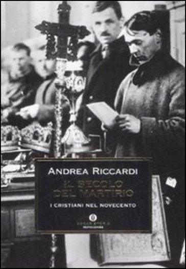 Il secolo del martirio. I cristiani nel Novecento - Andrea Riccardi