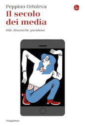 Il secolo dei media. Stili, dinamiche, paradossi