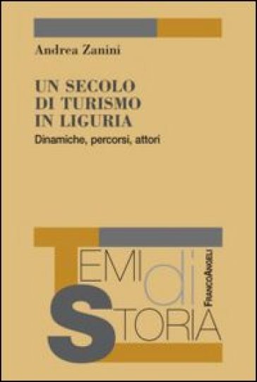 Un secolo di turismo in Liguria. Dinamiche, percorsi, attori - Andrea Zanini