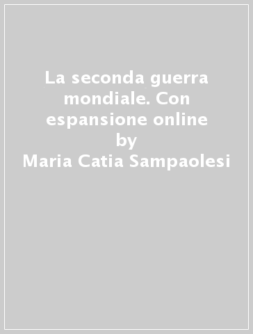 La seconda guerra mondiale. Con espansione online - Maria Catia Sampaolesi