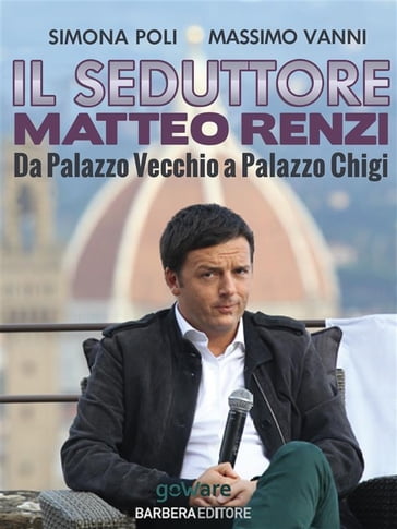 Il seduttore. Matteo Renzi, da Palazzo Vecchio a Palazzo Chigi - Simona Poli - Massimo Vanni