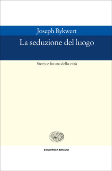 La seduzione del luogo. Storia e futuro della città - Joseph Rykwert