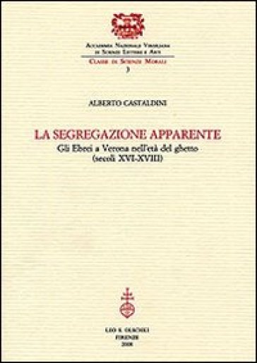 La segregazione apparente. Gli ebrei a Verona nell'età del ghetto (secoli XVI-XVIII) - Alberto Castaldini