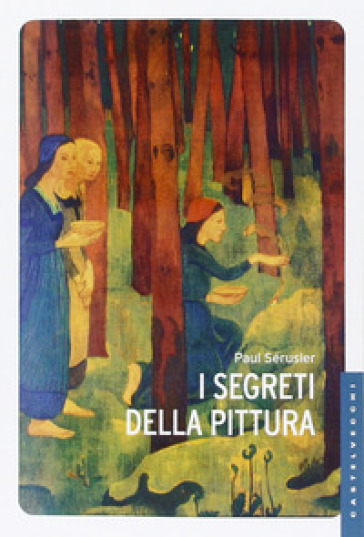 I segreti della pittura seguito da «Vita e opere di Paul Sérusier» di Maurice Denis. Ediz. illustrata - Paul Sérusier - Maurice Denis