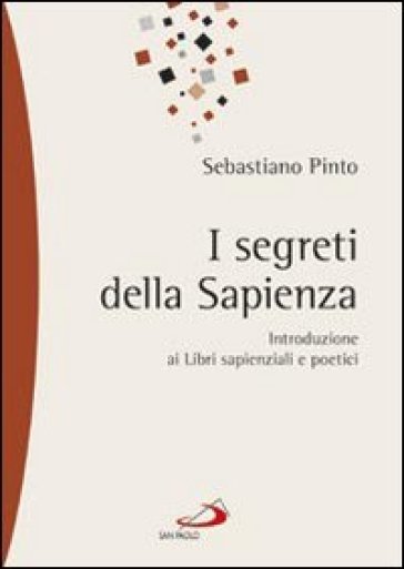 I segreti della sapienza. Introduzione ai libri sapienziali e poetici - Sebastiano Pinto