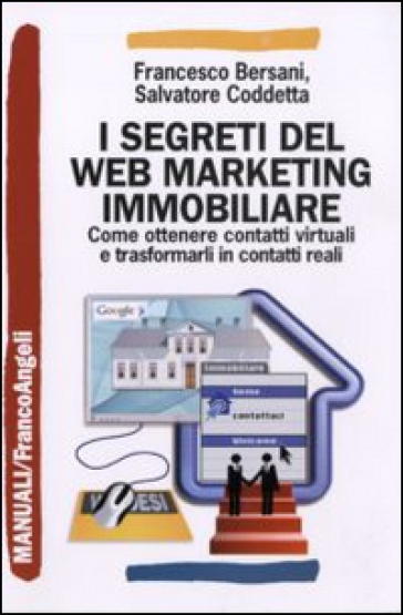 I segreti del web marketing immobiliare. Come ottenere contatti virtuali e trasformarli in contatti reali - Francesco Bersani - Salvatore Coddetta