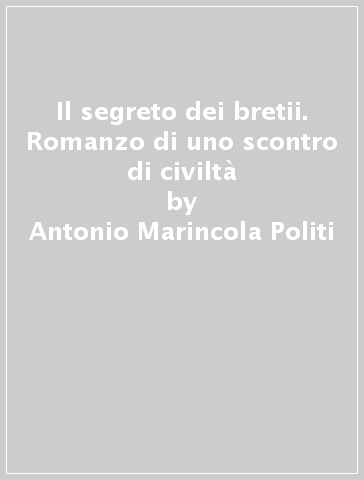 Il segreto dei bretii. Romanzo di uno scontro di civiltà - Antonio Marincola Politi - Umberto Corapi