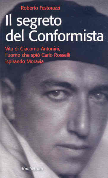 Il segreto del conformista. Vita di Giacomo Antonini, l'uomo che spiò Carlo Rosselli ispirando Moravia - Edoardo Crisafulli - Roberto Festorazzi