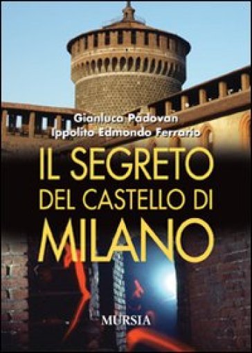 Il segreto del castello di Milano - Gianluca Padovan - Ippolito Edmondo Ferrario