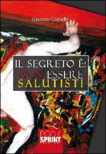 Il segreto è. Non essere salutisti - Giacomo Cappello