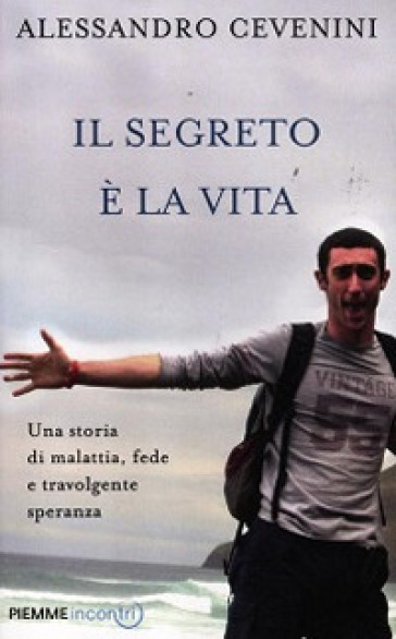 Il segreto è la vita. Una storia di malattia, fede e travolgente speranza - Alessandro Cevenini - Luca Castellitto