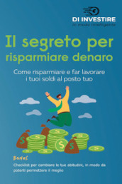 Il segreto per risparmiare denaro. Come risparmiare e far lavorare i tuoi soldi al posto tuo