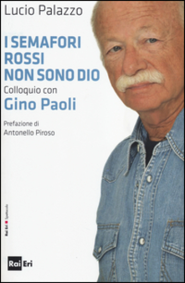 I semafori rossi non sono Dio. Colloquio con Gino Paoli - Gino Paoli - Lucio Palazzo