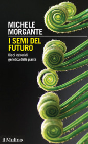 I semi del futuro. Dieci lezioni di genetica delle piante