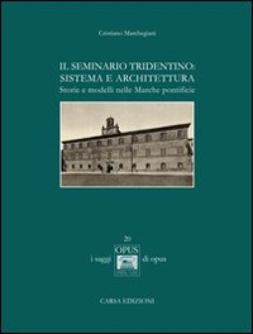 Il seminario tridentino. Sistema e architettura. Storie e modelli nelle Marche pontificie - Cristiano Marchegiani