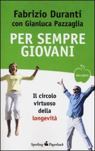 Per sempre giovani. Il circolo virtuoso della longevità - Fabrizio Duranti - Gianluca Pazzaglia