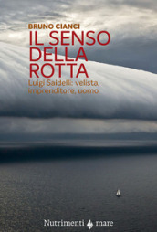 Il senso della rotta. Luigi Saidelli: velista, imprenditore, uomo