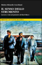 Il senso dello strumento. Lavoro e vita nel pensiero di Karl Marx