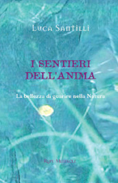 I sentieri dell anima. La bellezza di guarire nella natura. Ediz. illustrata