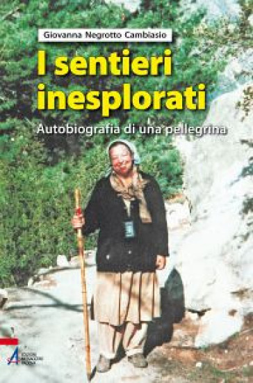 I sentieri inesplorati. Autobiografia di una pellegrina dietro l'Invisibile - Giovanna Negrotto Cambiaso