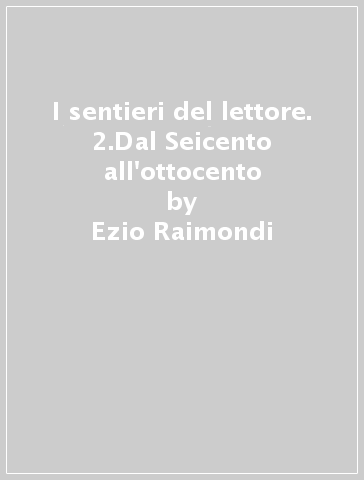 I sentieri del lettore. 2.Dal Seicento all'ottocento - Ezio Raimondi