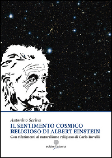 Il sentimento cosmico religioso di Albert Einstein con riferimenti al naturalismo religioso di Carlo Rovelli - Antonino Serina