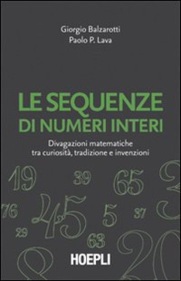 Le sequenze di numeri interi. Divagazioni matematiche tra curiosità, tradizione e invenzioni - Giorgio Balzarotti - Paolo P. Lava