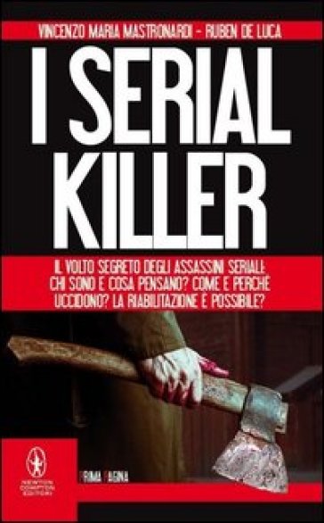 I serial killer. Il volto segreto degli assassini seriali: chi sono e cosa pensano? Come e perché uccidono? La riabilitazione è possibile? - Vincenzo Maria Mastronardi - Ruben De Luca