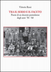 Tra il serio e il faceto. Poesie di un docente pontederese degli anni  50- 60