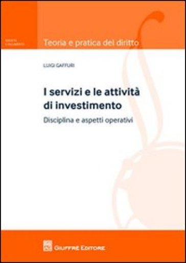 I servizi e le attività di investimento. Disciplina e aspetti operativi - Luigi Gaffuri