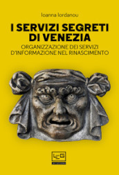 I servizi segreti di Venezia. Organizzazione dei servizi d informazione nel Rinascimento