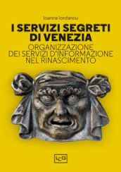 I servizi segreti di Venezia. Organizzazione dei servizi d informazione nel Rinascimento