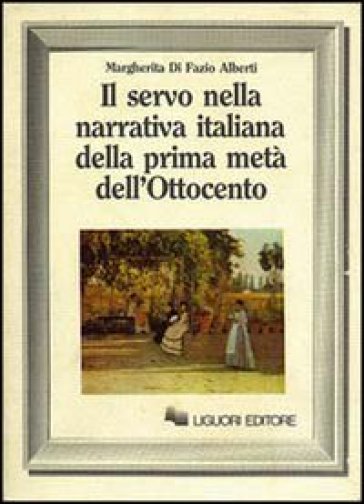 Il servo nella narrativa italiana della prima metà dell'Ottocento - Margherita Di Fazio Alberti