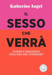 Il sesso che verrà. Donne e desiderio nell era del consenso