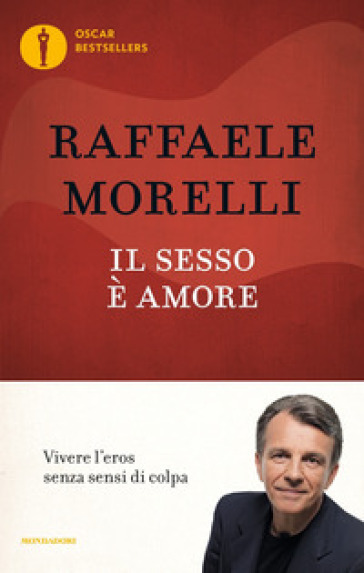 Il sesso è amore. Vivere l'eros senza sensi di colpa - Raffaele Morelli