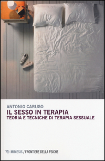 Il sesso in terapia. Teoria e tecniche di terapia sessuale - Antonio Caruso